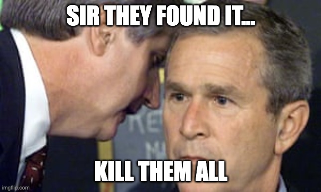 Bush | SIR THEY FOUND IT... KILL THEM ALL | image tagged in george bush 9/11,funny,funny memes,comedy,fun,lol | made w/ Imgflip meme maker