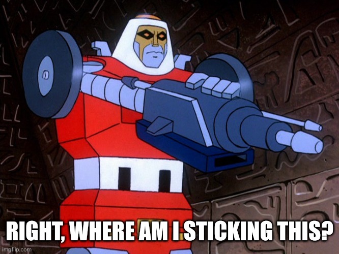 RIGHT, WHERE AM I STICKING THIS? | image tagged in gobots | made w/ Imgflip meme maker