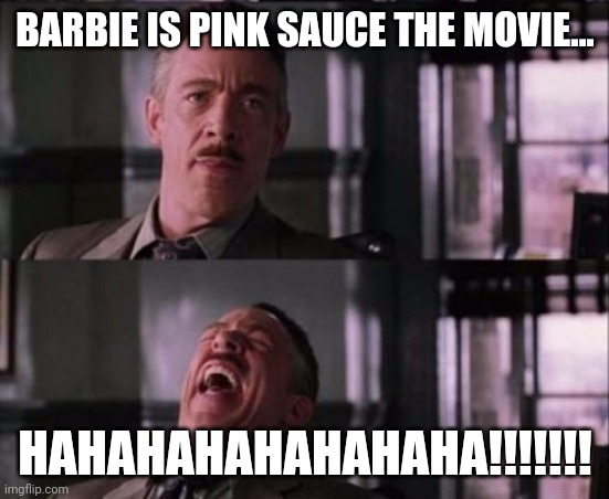 Pink sauce the movie | BARBIE IS PINK SAUCE THE MOVIE... HAHAHAHAHAHAHAHA!!!!!!! | image tagged in j jonah jameson | made w/ Imgflip meme maker