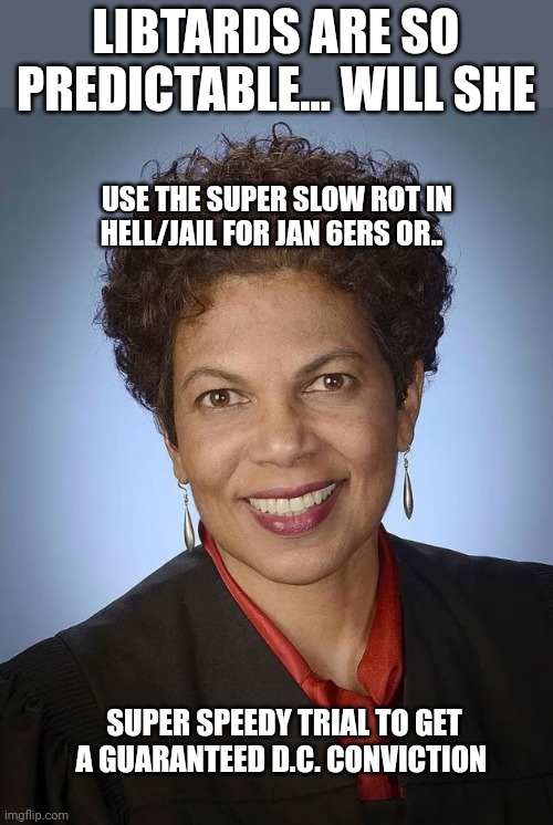 LIBTARDS ARE SO PREDICTABLE... WILL SHE; USE THE SUPER SLOW ROT IN HELL/JAIL FOR JAN 6ERS OR.. SUPER SPEEDY TRIAL TO GET A GUARANTEED D.C. CONVICTION | made w/ Imgflip meme maker