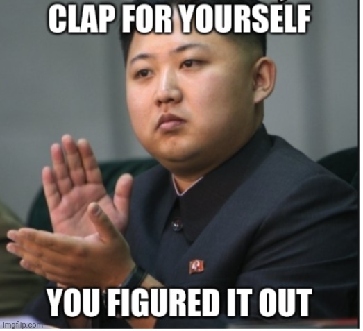 Clap for yourself you figured it out | image tagged in clap for yourself you figured it out | made w/ Imgflip meme maker