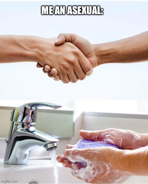 Shake and wash hands | ME AN ASEXUAL: | image tagged in shake and wash hands | made w/ Imgflip meme maker