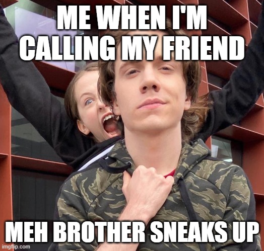 SRSLY THO- | ME WHEN I'M CALLING MY FRIEND; MEH BROTHER SNEAKS UP | image tagged in shiloh and bros | made w/ Imgflip meme maker