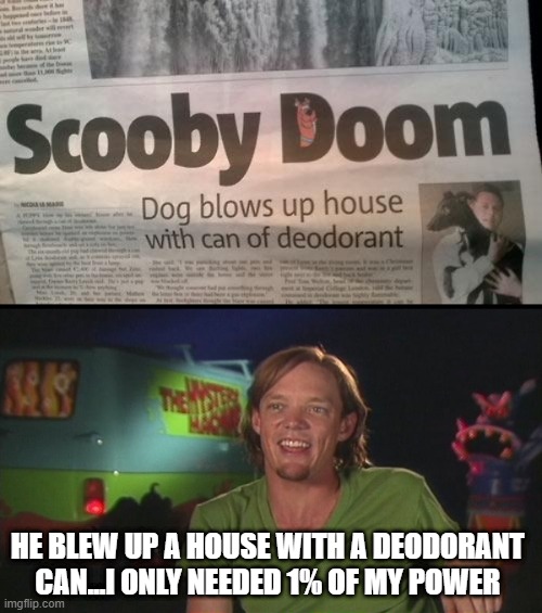 Shaggy's Not Impressed | HE BLEW UP A HOUSE WITH A DEODORANT CAN...I ONLY NEEDED 1% OF MY POWER | image tagged in shaggy cast | made w/ Imgflip meme maker