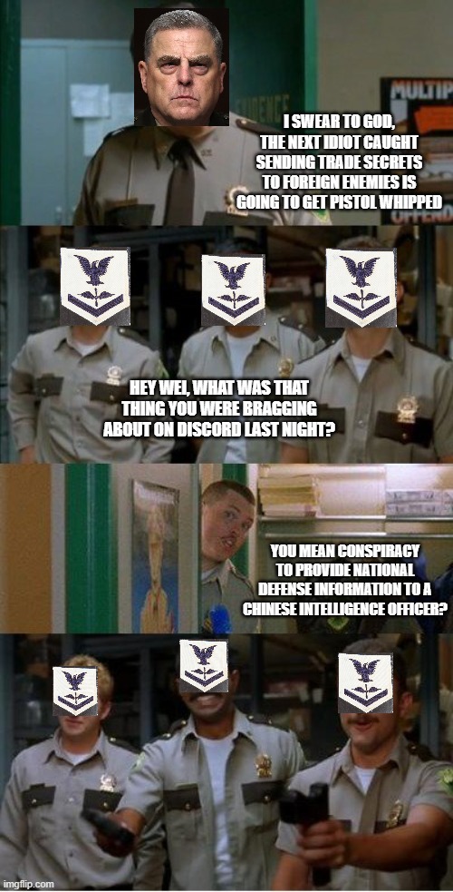 super troopers shenanigans | I SWEAR TO GOD, THE NEXT IDIOT CAUGHT SENDING TRADE SECRETS TO FOREIGN ENEMIES IS GOING TO GET PISTOL WHIPPED; HEY WEI, WHAT WAS THAT THING YOU WERE BRAGGING ABOUT ON DISCORD LAST NIGHT? YOU MEAN CONSPIRACY TO PROVIDE NATIONAL DEFENSE INFORMATION TO A CHINESE INTELLIGENCE OFFICER? | image tagged in super troopers shenanigans | made w/ Imgflip meme maker