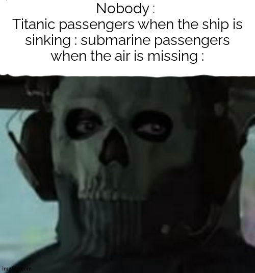 sub meme bec wynaut | Nobody : 
Titanic passengers when the ship is sinking : submarine passengers when the air is missing : | image tagged in ghost gaze mw2,submarine,titanic | made w/ Imgflip meme maker
