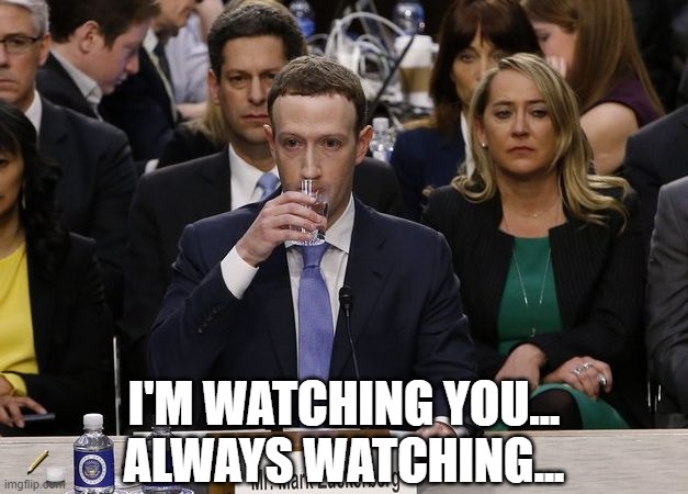 Mark Zuckerberg Sipping Water  | I'M WATCHING YOU... ALWAYS WATCHING... | image tagged in mark zuckerberg sipping water | made w/ Imgflip meme maker