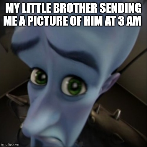 Megamind peeking | MY LITTLE BROTHER SENDING ME A PICTURE OF HIM AT 3 AM | image tagged in megamind peeking | made w/ Imgflip meme maker