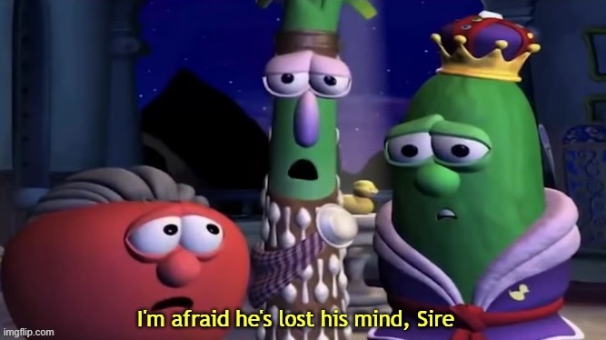 I'm Afraid He's Lost His Mind, Sire | image tagged in i'm afraid he's lost his mind sire | made w/ Imgflip meme maker