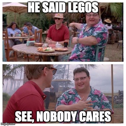 Jurassic Park Nedry meme | HE SAID LEGOS; SEE, NOBODY CARES | image tagged in jurassic park nedry meme | made w/ Imgflip meme maker