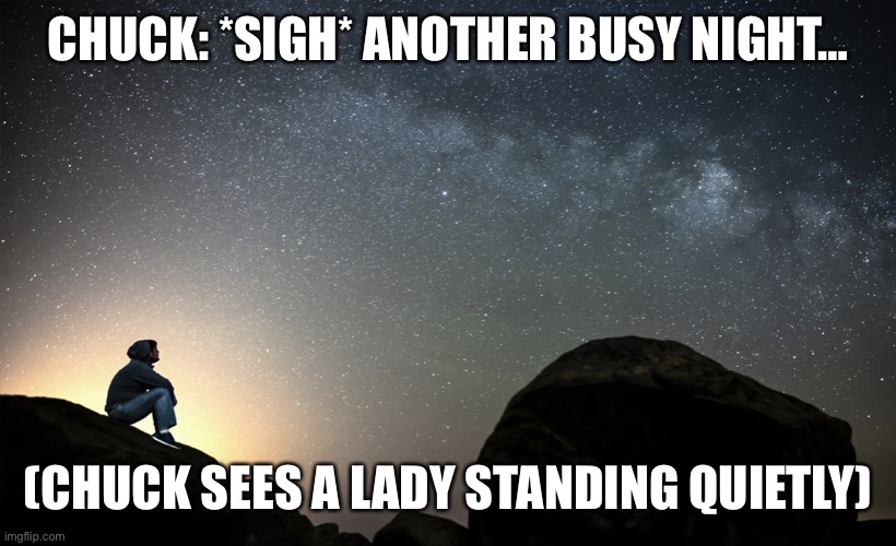 Chuck Meets Alice (Mario the Music Box) | CHUCK: *SIGH* ANOTHER BUSY NIGHT…; (CHUCK SEES A LADY STANDING QUIETLY) | image tagged in starry night | made w/ Imgflip meme maker