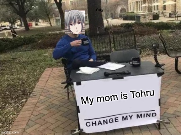 Oh Yuki | Yuki; My mom is Tohru | image tagged in memes,change my mind,yuki sohma,fruits basket,tohru honda | made w/ Imgflip meme maker