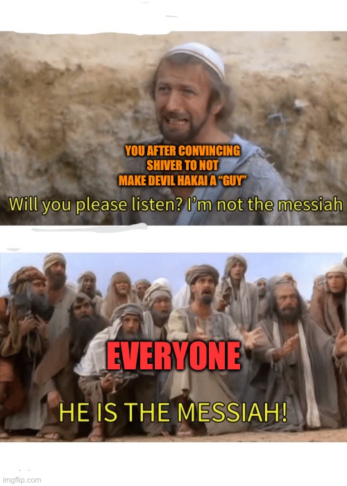 He is the messiah | YOU AFTER CONVINCING SHIVER TO NOT MAKE DEVIL HAKAI A “GUY” EVERYONE | image tagged in he is the messiah | made w/ Imgflip meme maker