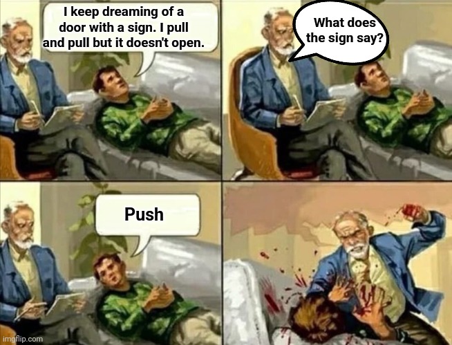 Reading the signs | I keep dreaming of a door with a sign. I pull and pull but it doesn't open. What does the sign say? Push | image tagged in angry psychologist,funny memes | made w/ Imgflip meme maker