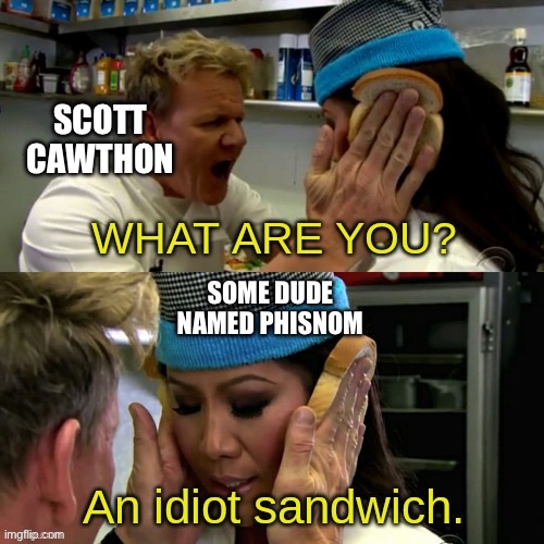 No idea what’s going on, but apparently r/whenthe is going insane about it | SCOTT CAWTHON; SOME DUDE NAMED PHISNOM | image tagged in gordon ramsay idiot sandwich with text | made w/ Imgflip meme maker