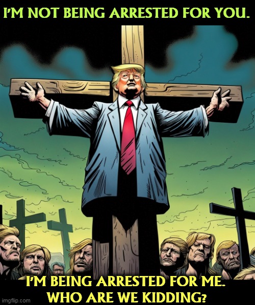 Sacrilege. Are the evangelicals really stupid enough to fall for this sh..? | I'M NOT BEING ARRESTED FOR YOU. I'M BEING ARRESTED FOR ME. 
WHO ARE WE KIDDING? | image tagged in unchristian donald trump with delusions of christ on the cross,donald trump,jesus crucifixion,sacrilege | made w/ Imgflip meme maker