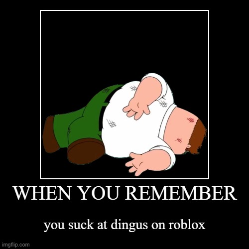 Bruh | WHEN YOU REMEMBER | you suck at dingus on roblox | image tagged in funny,demotivationals | made w/ Imgflip demotivational maker