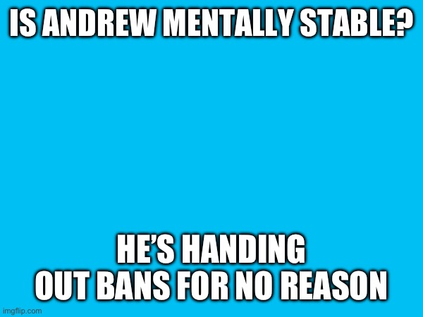 IS ANDREW MENTALLY STABLE? HE’S HANDING OUT BANS FOR NO REASON | made w/ Imgflip meme maker