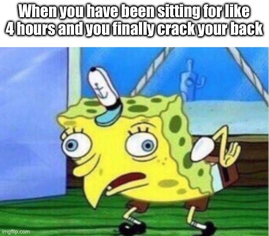 It feels so good when I do this | When you have been sitting for like 4 hours and you finally crack your back | image tagged in memes,mocking spongebob | made w/ Imgflip meme maker