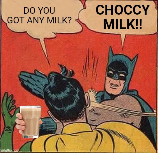 Batman Slapping Robin | DO YOU GOT ANY MILK? CHOCCY MILK!! | image tagged in memes,batman slapping robin | made w/ Imgflip meme maker