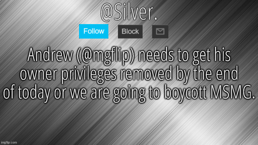 Silver Announcement Template 4.0 | Andrew (@mgflip) needs to get his owner privileges removed by the end of today or we are going to boycott MSMG. | image tagged in silver announcement template 4 0 | made w/ Imgflip meme maker