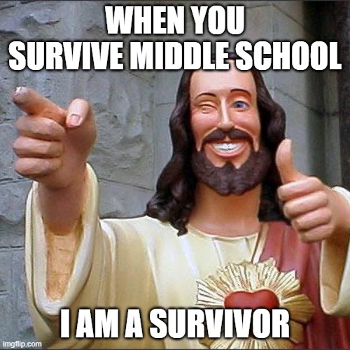 ai generated memes #1 | WHEN YOU SURVIVE MIDDLE SCHOOL; I AM A SURVIVOR | image tagged in memes,buddy christ | made w/ Imgflip meme maker