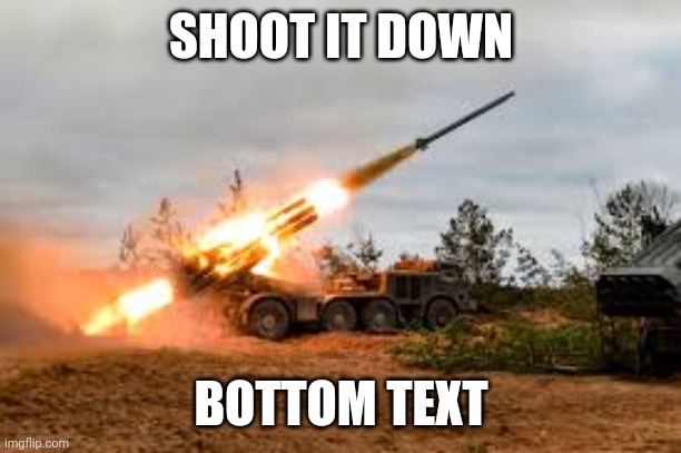 Missile Artillery | SHOOT IT DOWN BOTTOM TEXT | image tagged in missile artillery | made w/ Imgflip meme maker