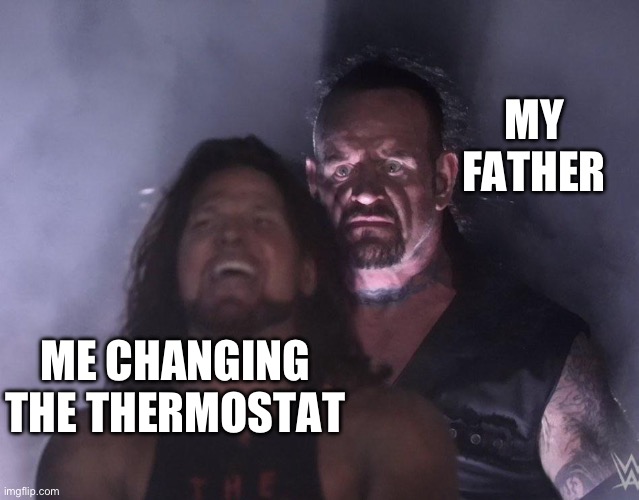 undertaker | MY FATHER; ME CHANGING THE THERMOSTAT | image tagged in undertaker,memes,meme,funny,fun,funny memes | made w/ Imgflip meme maker