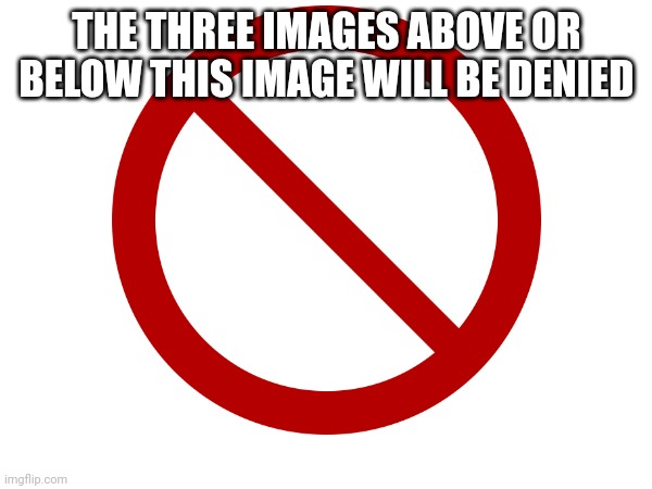 Haha | THE THREE IMAGES ABOVE OR BELOW THIS IMAGE WILL BE DENIED | image tagged in denied | made w/ Imgflip meme maker