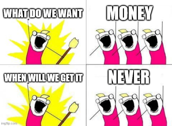 there should be a way to make money on imgflip | WHAT DO WE WANT; MONEY; NEVER; WHEN WILL WE GET IT | image tagged in memes,what do we want | made w/ Imgflip meme maker