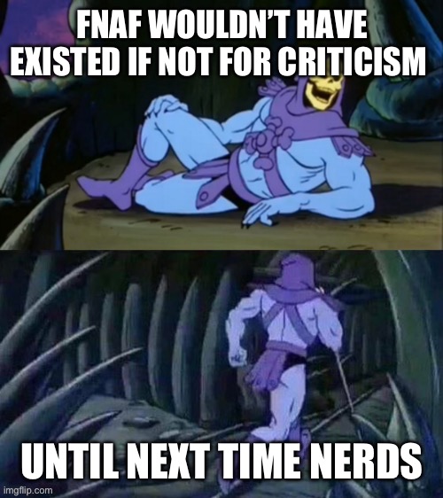 Things you dont want to know, #1 | FNAF WOULDN’T HAVE EXISTED IF NOT FOR CRITICISM; UNTIL NEXT TIME NERDS | image tagged in skeletor disturbing facts | made w/ Imgflip meme maker