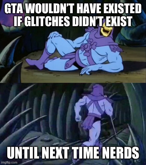 Things you don’t want to know, #2 | GTA WOULDN’T HAVE EXISTED IF GLITCHES DIDN’T EXIST; UNTIL NEXT TIME NERDS | image tagged in skeletor disturbing facts | made w/ Imgflip meme maker