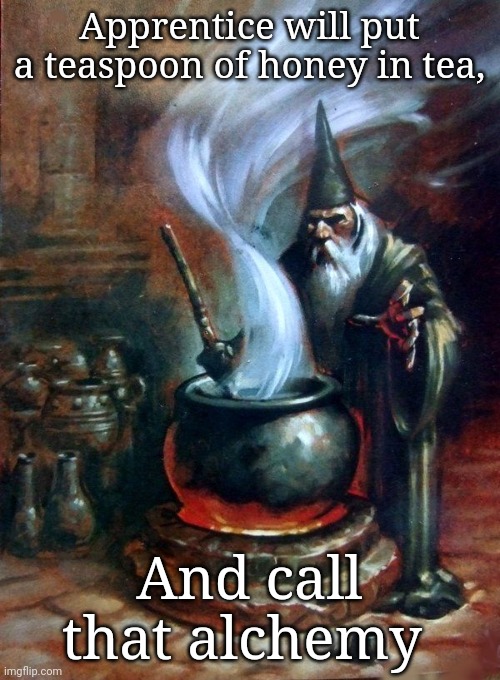Wizard posting | Apprentice will put a teaspoon of honey in tea, And call that alchemy | image tagged in wizard cauldron | made w/ Imgflip meme maker