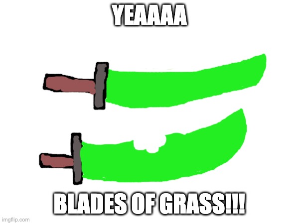 YEAAAA BLADES OF GRASS!!! | made w/ Imgflip meme maker