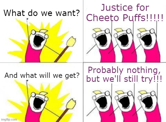 Cheeto Puffs | What do we want? Justice for Cheeto Puffs!!!!! Probably nothing, but we'll still try!!! And what will we get? | image tagged in memes,what do we want,cheeto | made w/ Imgflip meme maker