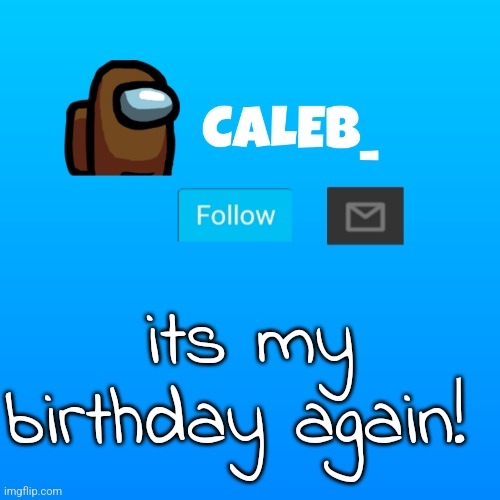 Caleb_ Announcement | its my birthday again! | image tagged in caleb_ announcement | made w/ Imgflip meme maker