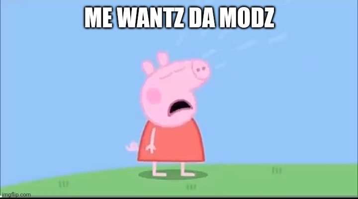 Peppa pig cryne | ME WANTZ DA MODZ | image tagged in peppa pig cryne | made w/ Imgflip meme maker