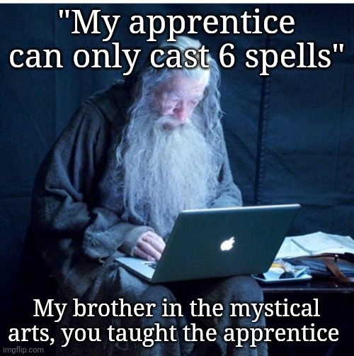 Wizard posting | "My apprentice can only cast 6 spells"; My brother in the mystical arts, you taught the apprentice | image tagged in gandalf checks his email | made w/ Imgflip meme maker