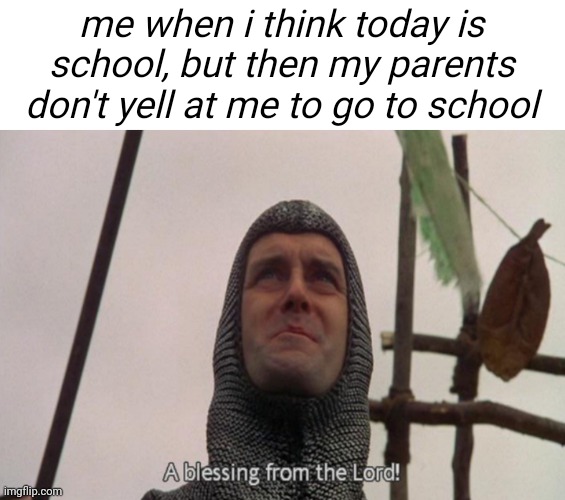 this is rare | me when i think today is school, but then my parents don't yell at me to go to school | image tagged in a blessing from the lord | made w/ Imgflip meme maker