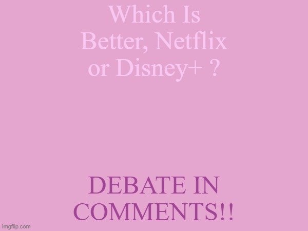 It depends.................................... | Which Is Better, Netflix or Disney+ ? DEBATE IN COMMENTS!! | image tagged in netfix,disney | made w/ Imgflip meme maker