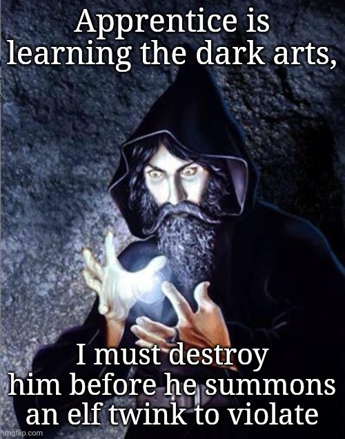 Wizard shitposts | Apprentice is learning the dark arts, I must destroy him before he summons an elf twink to violate | image tagged in feels wizard | made w/ Imgflip meme maker