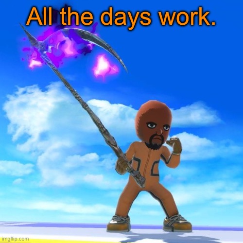 Matt from Wii Sports | All the days work. | image tagged in matt from wii sports | made w/ Imgflip meme maker