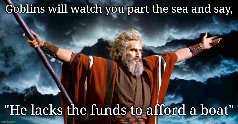 Moses, his arms open | Goblins will watch you part the sea and say, "He lacks the funds to afford a boat" | image tagged in moses his arms open | made w/ Imgflip meme maker