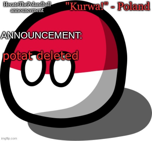 HecateThePolandball temp | potat deleted | image tagged in hecatethepolandball temp | made w/ Imgflip meme maker