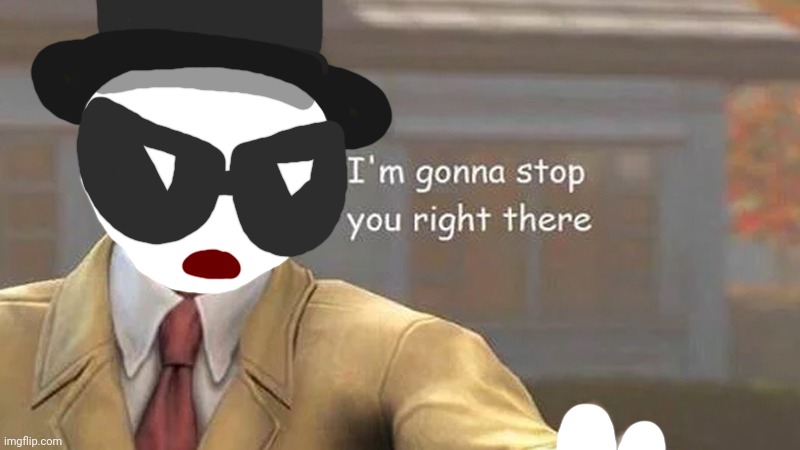 I'm gonna stop you right there | image tagged in i'm gonna stop you right there | made w/ Imgflip meme maker