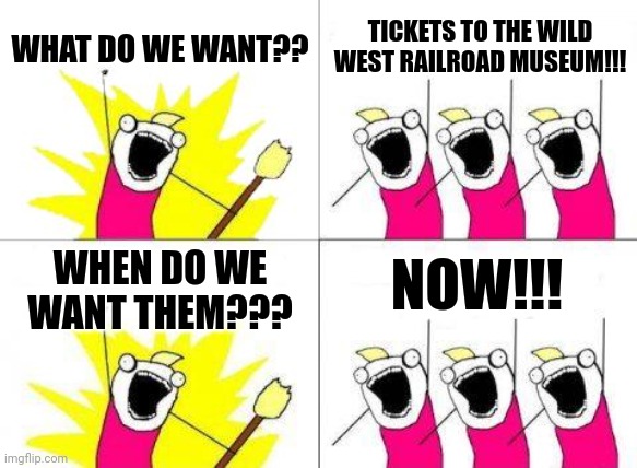 Wood west railroad museum | WHAT DO WE WANT?? TICKETS TO THE WILD WEST RAILROAD MUSEUM!!! NOW!!! WHEN DO WE WANT THEM??? | image tagged in memes,what do we want | made w/ Imgflip meme maker