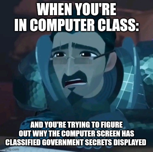 Why are government secrets being displayed on my screen??? | WHEN YOU'RE IN COMPUTER CLASS:; AND YOU'RE TRYING TO FIGURE OUT WHY THE COMPUTER SCREEN HAS CLASSIFIED GOVERNMENT SECRETS DISPLAYED | image tagged in ballister tries to hack | made w/ Imgflip meme maker