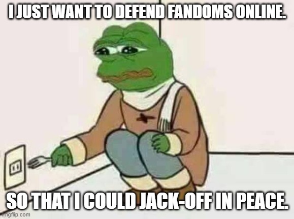 Should I F@cking Do It ? | I JUST WANT TO DEFEND FANDOMS ONLINE. SO THAT I COULD JACK-OFF IN PEACE. | image tagged in feels bad man | made w/ Imgflip meme maker