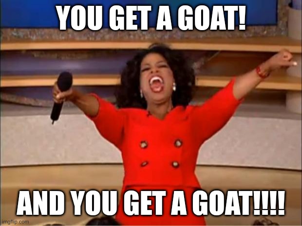 Oprah You Get A | YOU GET A GOAT! AND YOU GET A GOAT!!!! | image tagged in memes,oprah you get a | made w/ Imgflip meme maker