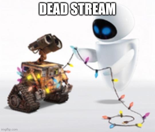 The turkey alt who made the stream got his account deleted | DEAD STREAM | image tagged in wall-e and eve | made w/ Imgflip meme maker